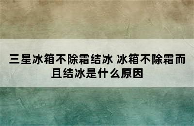 三星冰箱不除霜结冰 冰箱不除霜而且结冰是什么原因